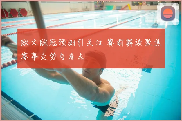 欧文欧冠预测引关注 赛前解读聚焦赛事走势与看点