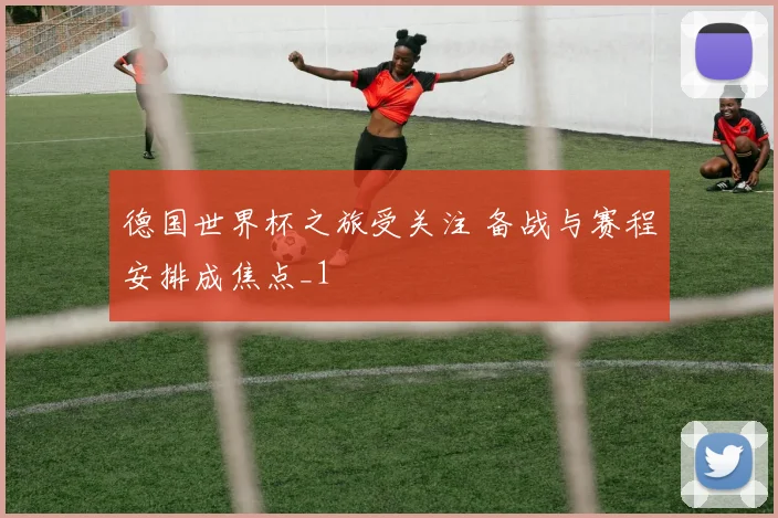 德国世界杯之旅受关注 备战与赛程安排成焦点_1