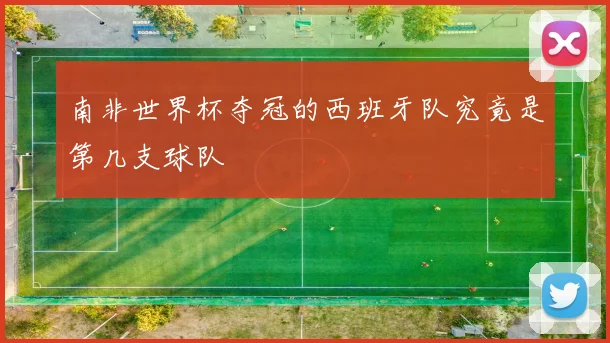南非世界杯夺冠的西班牙队究竟是第几支球队